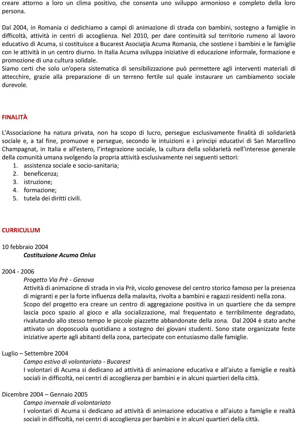 Nel 2010, per dare continuità sul territorio rumeno al lavoro educativo di Acuma, si costituisce a Bucarest Asociaţia Acuma Romania, che sostiene i bambini e le famiglie con le attività in un centro