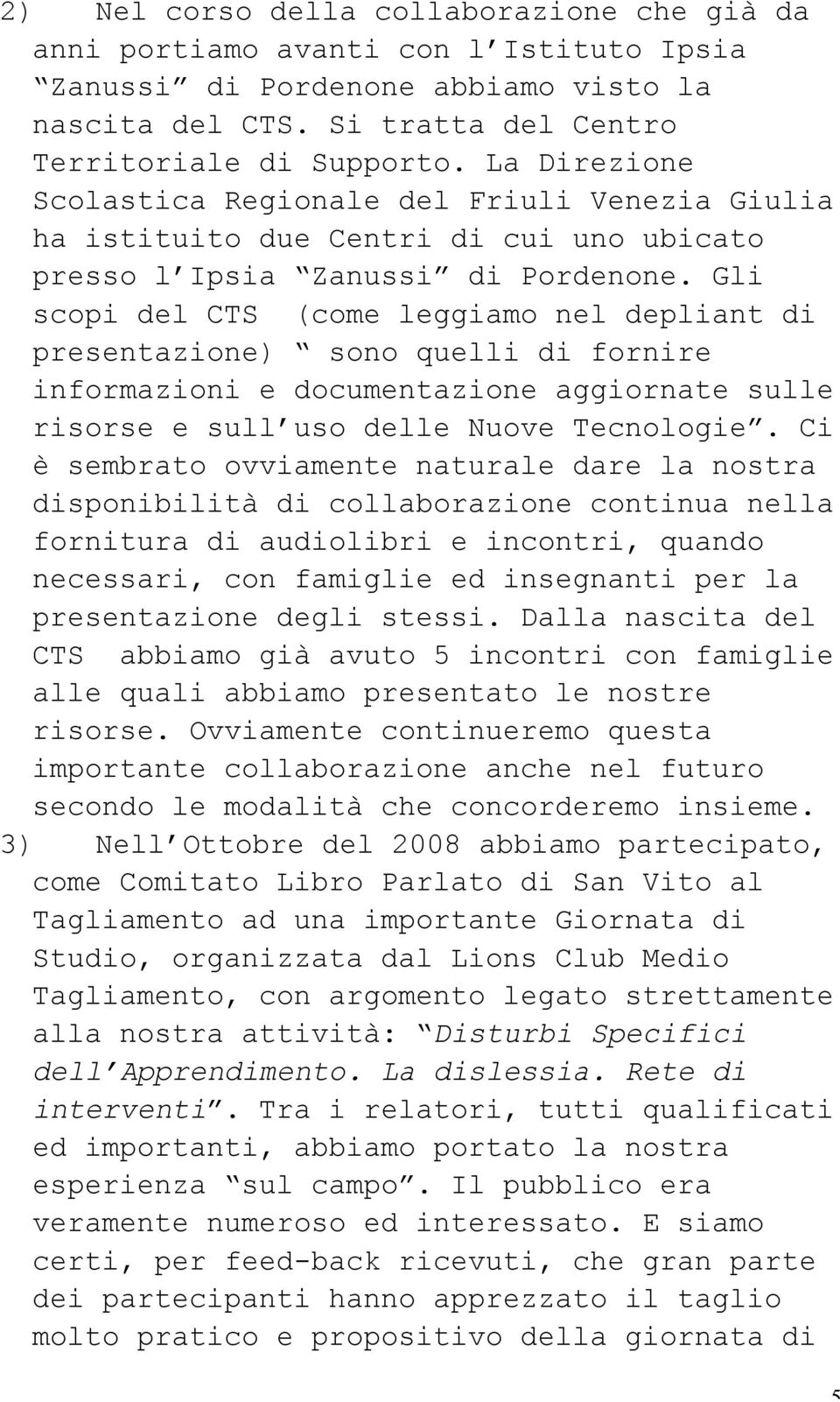 Gli scopi del CTS (come leggiamo nel depliant di presentazione) sono quelli di fornire informazioni e documentazione aggiornate sulle risorse e sull uso delle Nuove Tecnologie.