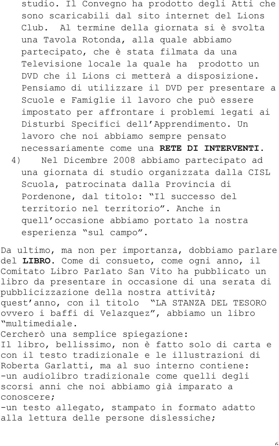 disposizione. Pensiamo di utilizzare il DVD per presentare a Scuole e Famiglie il lavoro che può essere impostato per affrontare i problemi legati ai Disturbi Specifici dell Apprendimento.