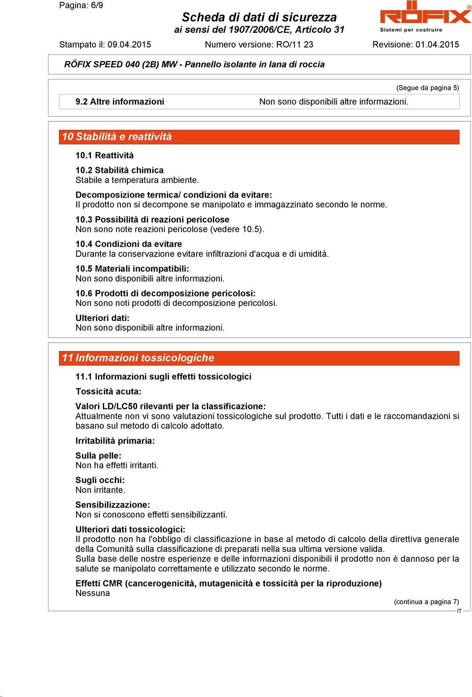 3 Possibilità di reazioni pericolose Non sono note reazioni pericolose (vedere 10.5). 10.4 Condizioni da evitare Durante la conservazione evitare infiltrazioni d'acqua e di umidità. 10.5 Materiali incompatibili: 10.