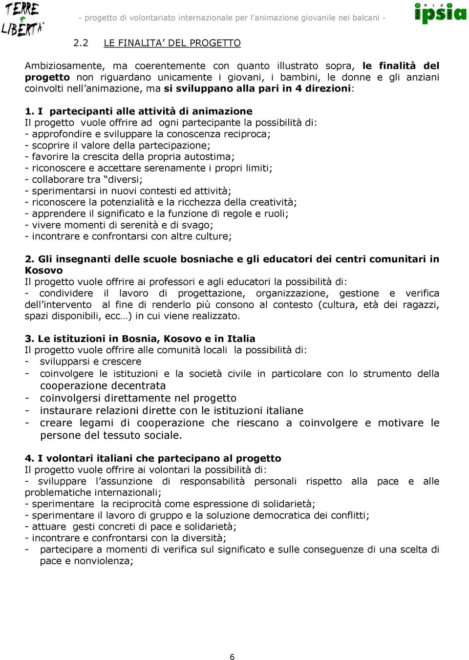 I partecipanti alle attività di animazione Il progetto vuole offrire ad ogni partecipante la possibilità di: - approfondire e sviluppare la conoscenza reciproca; - scoprire il valore della