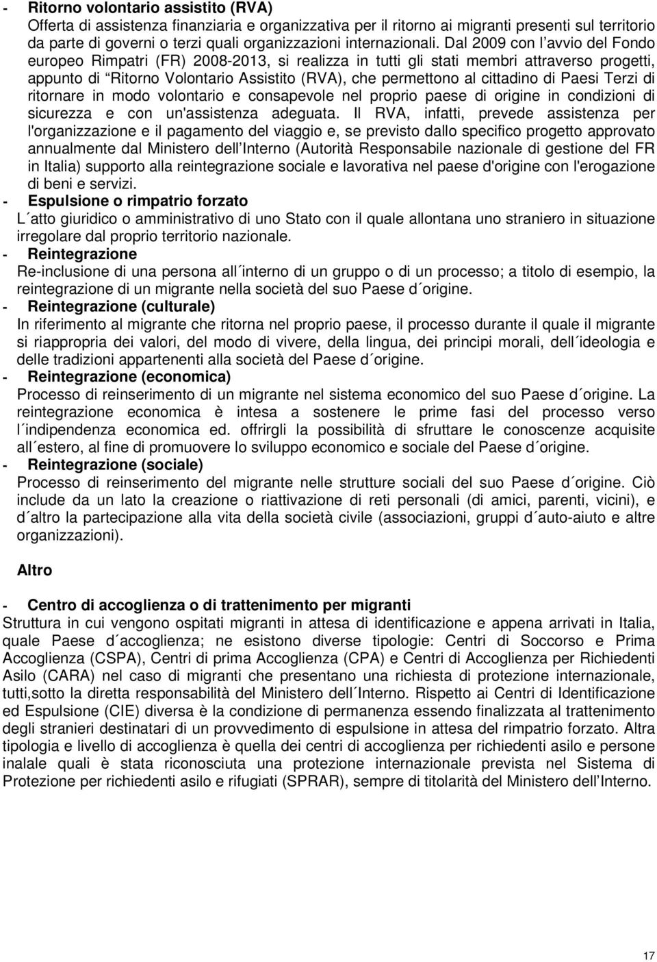 Dal 2009 con l avvio del Fondo europeo Rimpatri (FR) 2008-2013, si realizza in tutti gli stati membri attraverso progetti, appunto di Ritorno Volontario Assistito (RVA), che permettono al cittadino