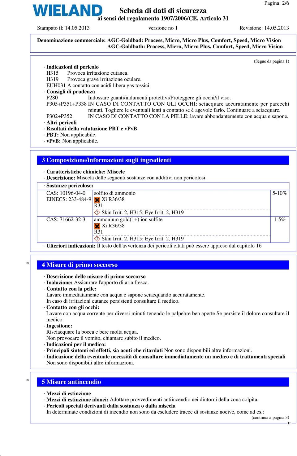 Togliere le eventuali lenti a contatto se è agevole farlo. Continuare a sciacquare. P302+P352 IN CASO DI CONTATTO CON LA PELLE: lavare abbondantemente con acqua e sapone.