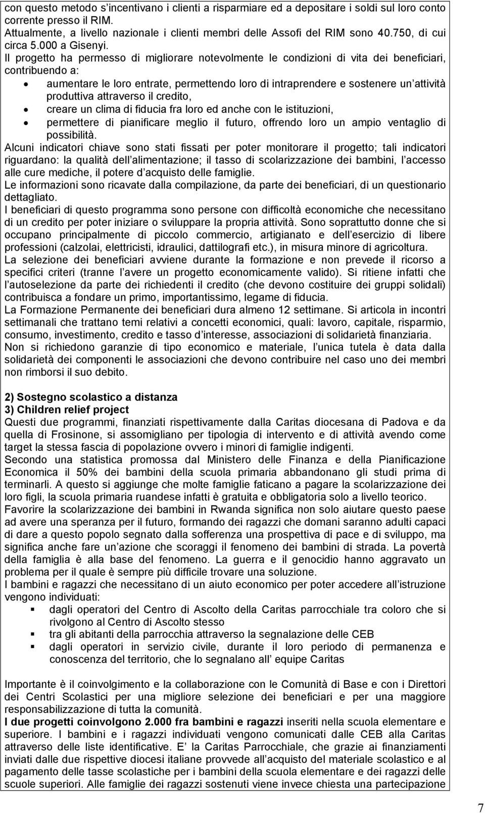 Il progetto ha permesso di migliorare notevolmente le condizioni di vita dei beneficiari, contribuendo a: aumentare le loro entrate, permettendo loro di intraprendere e sostenere un attività