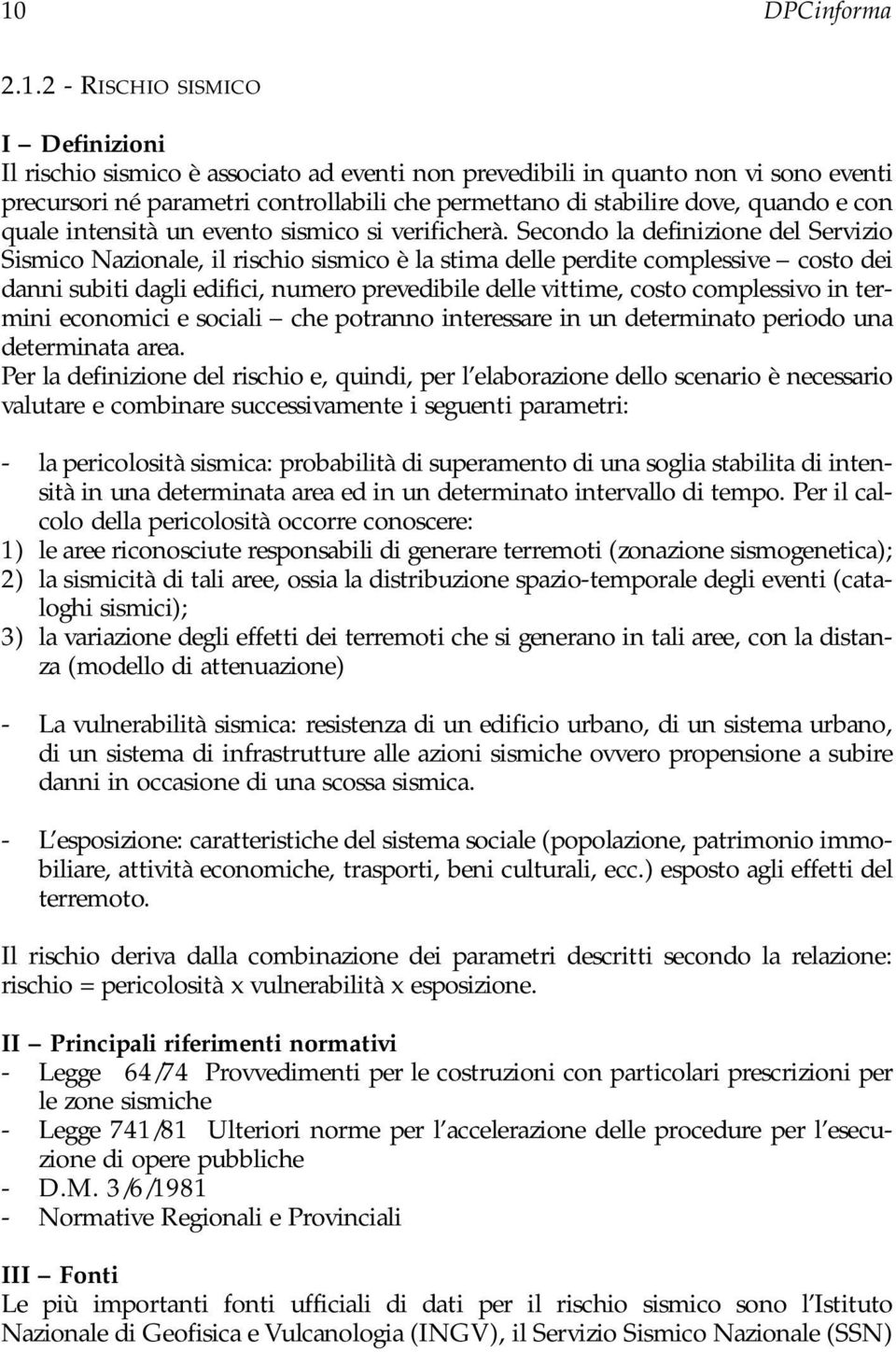 Secondo la definizione del Servizio Sismico Nazionale, il rischio sismico è la stima delle perdite complessive costo dei danni subiti dagli edifici, numero prevedibile delle vittime, costo