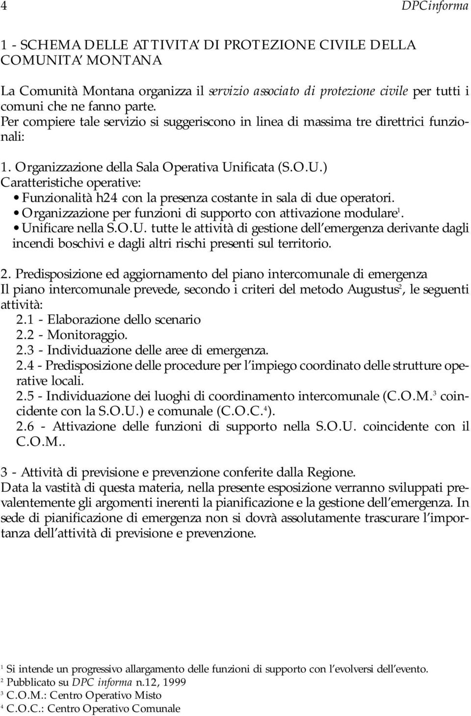 ificata (S.O.U.) Caratteristiche operative: Funzionalità h24 con la presenza costante in sala di due operatori. Organizzazione per funzioni di supporto con attivazione modulare 1. Unificare nella S.O.U. tutte le attività di gestione dell emergenza derivante dagli incendi boschivi e dagli altri rischi presenti sul territorio.