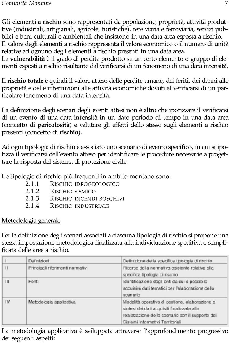 Il valore degli elementi a rischio rappresenta il valore economico o il numero di unità relative ad ognuno degli elementi a rischio presenti in una data area.