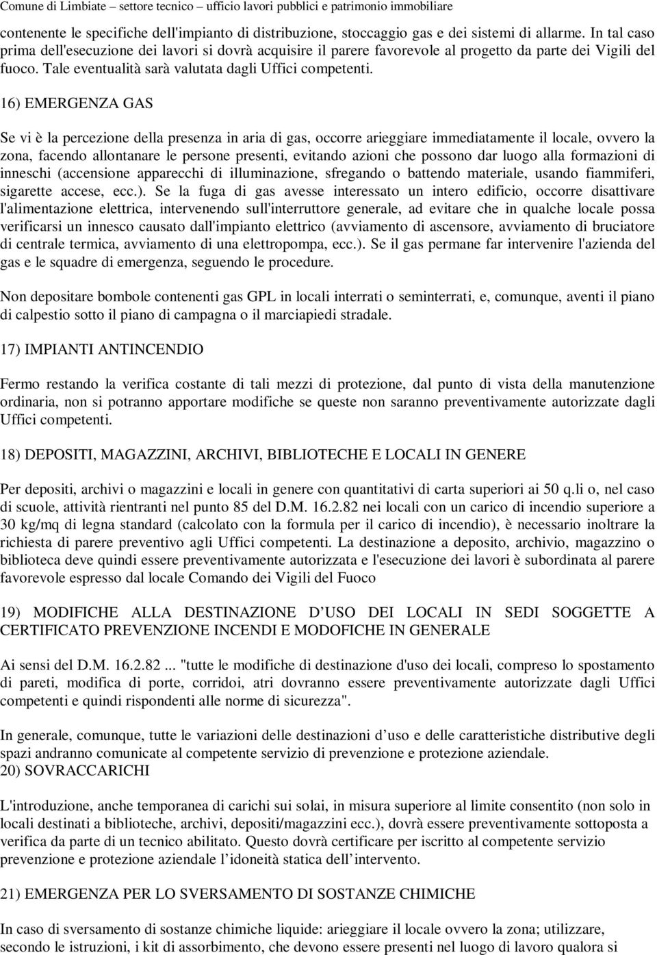 16) EMERGENZA GAS Se vi è la percezione della presenza in aria di gas, occorre arieggiare immediatamente il locale, ovvero la zona, facendo allontanare le persone presenti, evitando azioni che