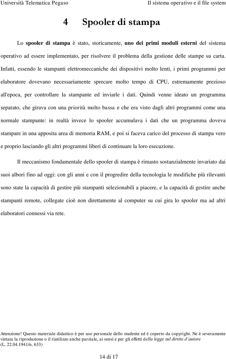 Infatti, essendo le stampanti elettromeccaniche dei dispositivi molto lenti, i primi programmi per elaboratore dovevano necessariamente sprecare molto tempo di CPU, estremamente prezioso all'epoca,