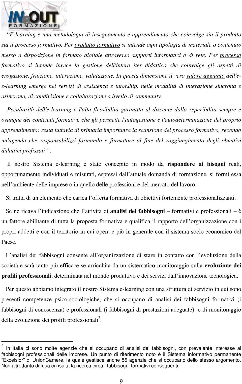 Per processo formativo si intende invece la gestione dell'intero iter didattico che coinvolge gli aspetti di erogazione, fruizione, interazione, valutazione.