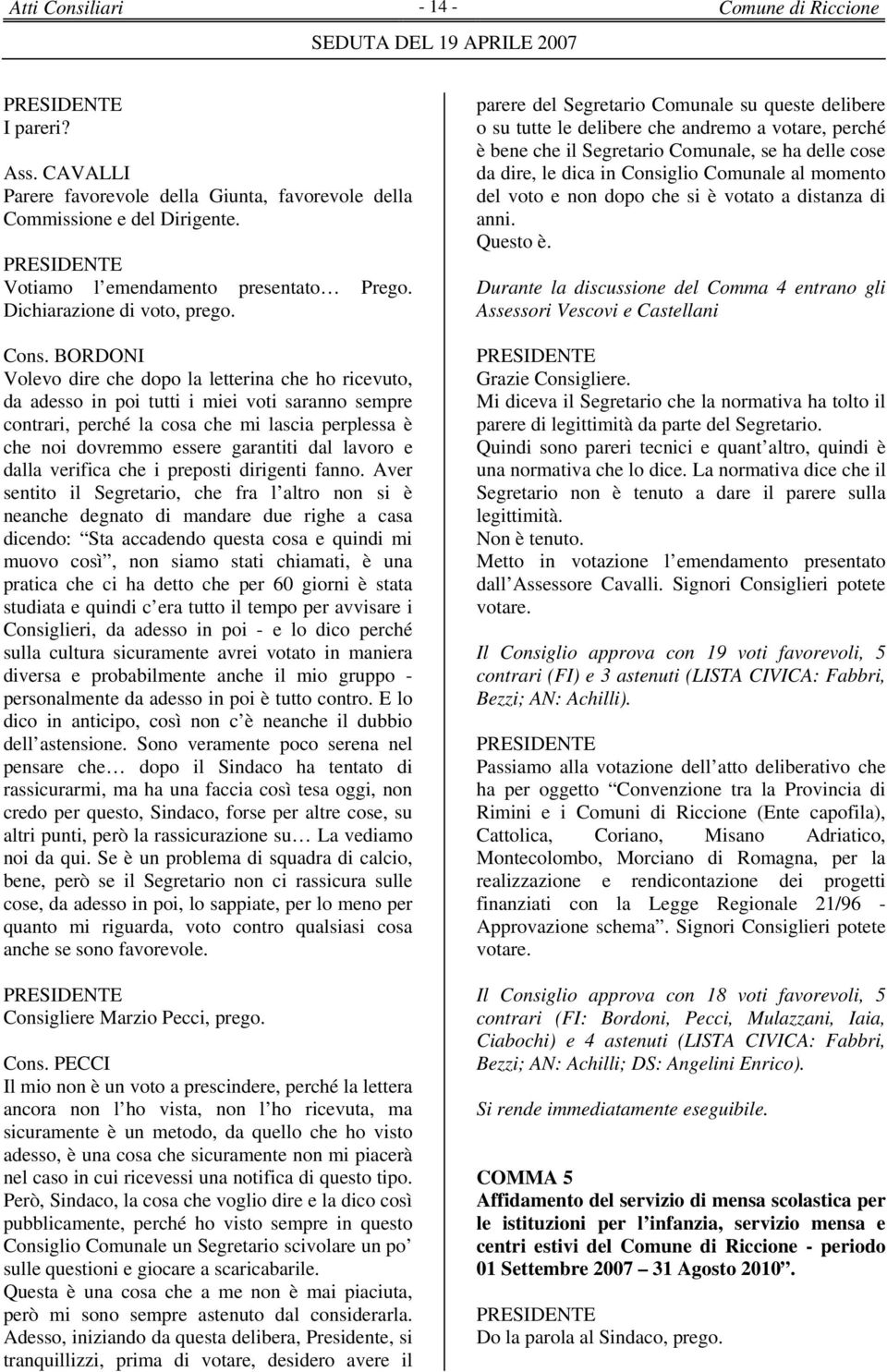 BORDONI Volevo dire che dopo la letterina che ho ricevuto, da adesso in poi tutti i miei voti saranno sempre contrari, perché la cosa che mi lascia perplessa è che noi dovremmo essere garantiti dal