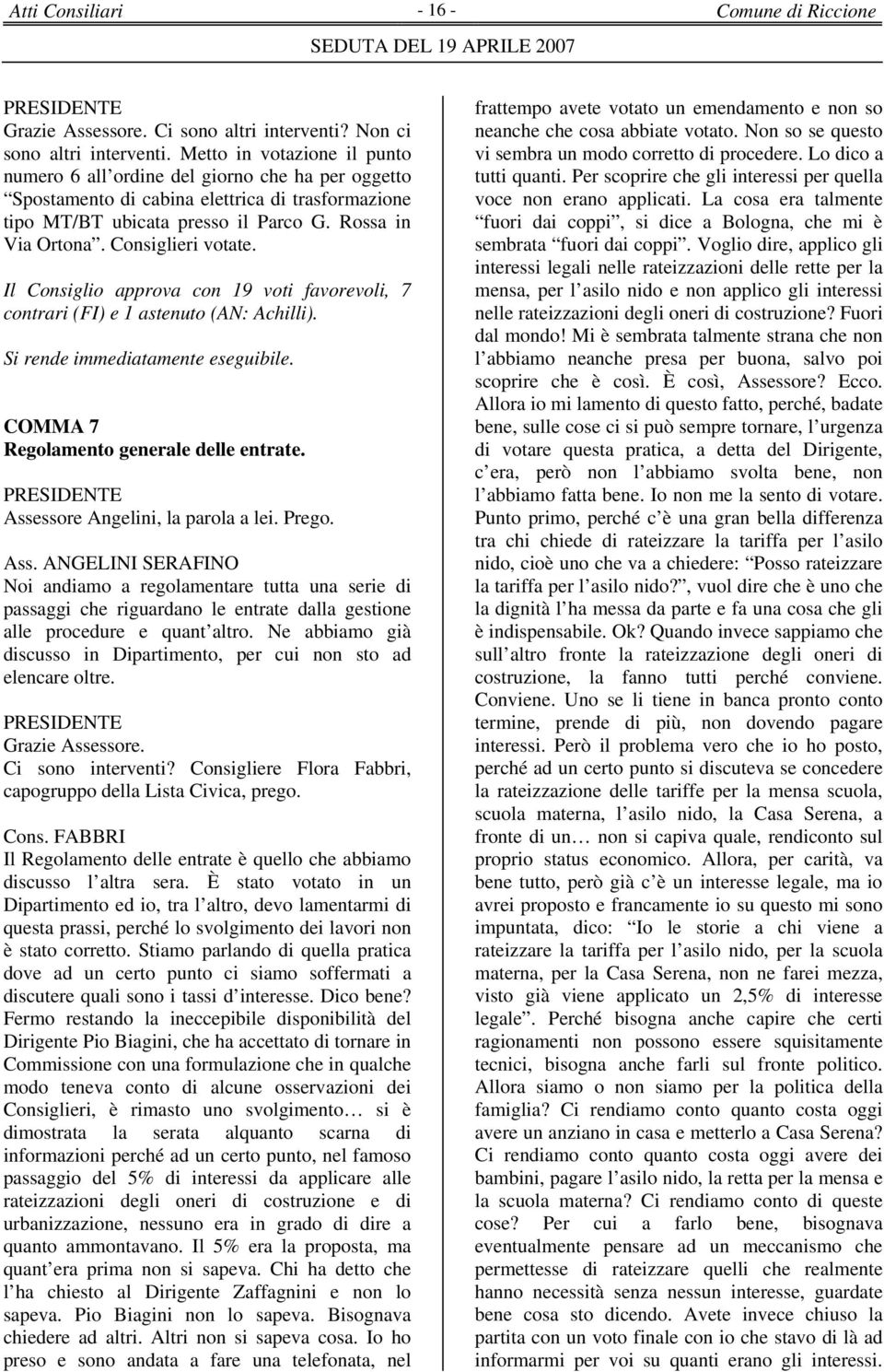 Consiglieri votate. Il Consiglio approva con 19 voti favorevoli, 7 contrari (FI) e 1 astenuto (AN: Achilli). Si rende immediatamente eseguibile. COMMA 7 Regolamento generale delle entrate.