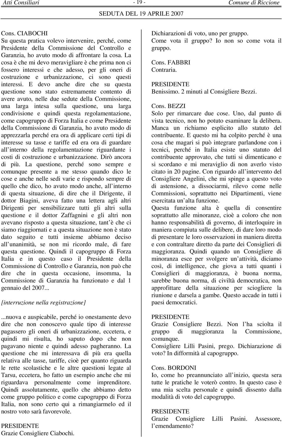 E devo anche dire che su questa questione sono stato estremamente contento di avere avuto, nelle due sedute della Commissione, una larga intesa sulla questione, una larga condivisione e quindi questa