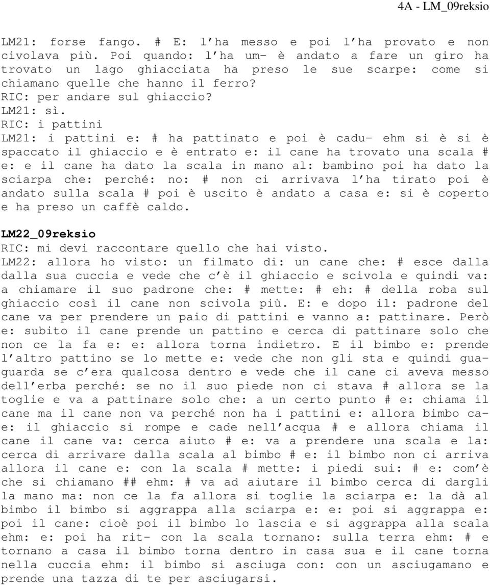 RIC: i pattini LM21: i pattini e: # ha pattinato e poi è cadu- ehm si è si è spaccato il ghiaccio e è entrato e: il cane ha trovato una scala # e: e il cane ha dato la scala in mano al: bambino poi