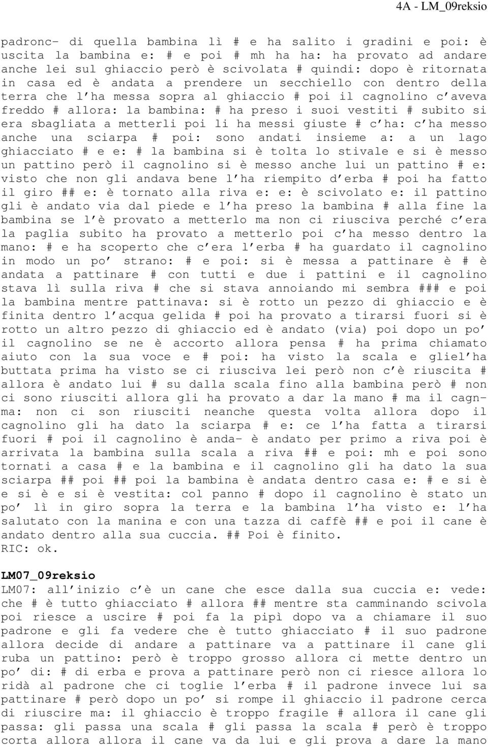 sbagliata a metterli poi li ha messi giuste # c ha: c ha messo anche una sciarpa # poi: sono andati insieme a: a un lago ghiacciato # e e: # la bambina si è tolta lo stivale e si è messo un pattino