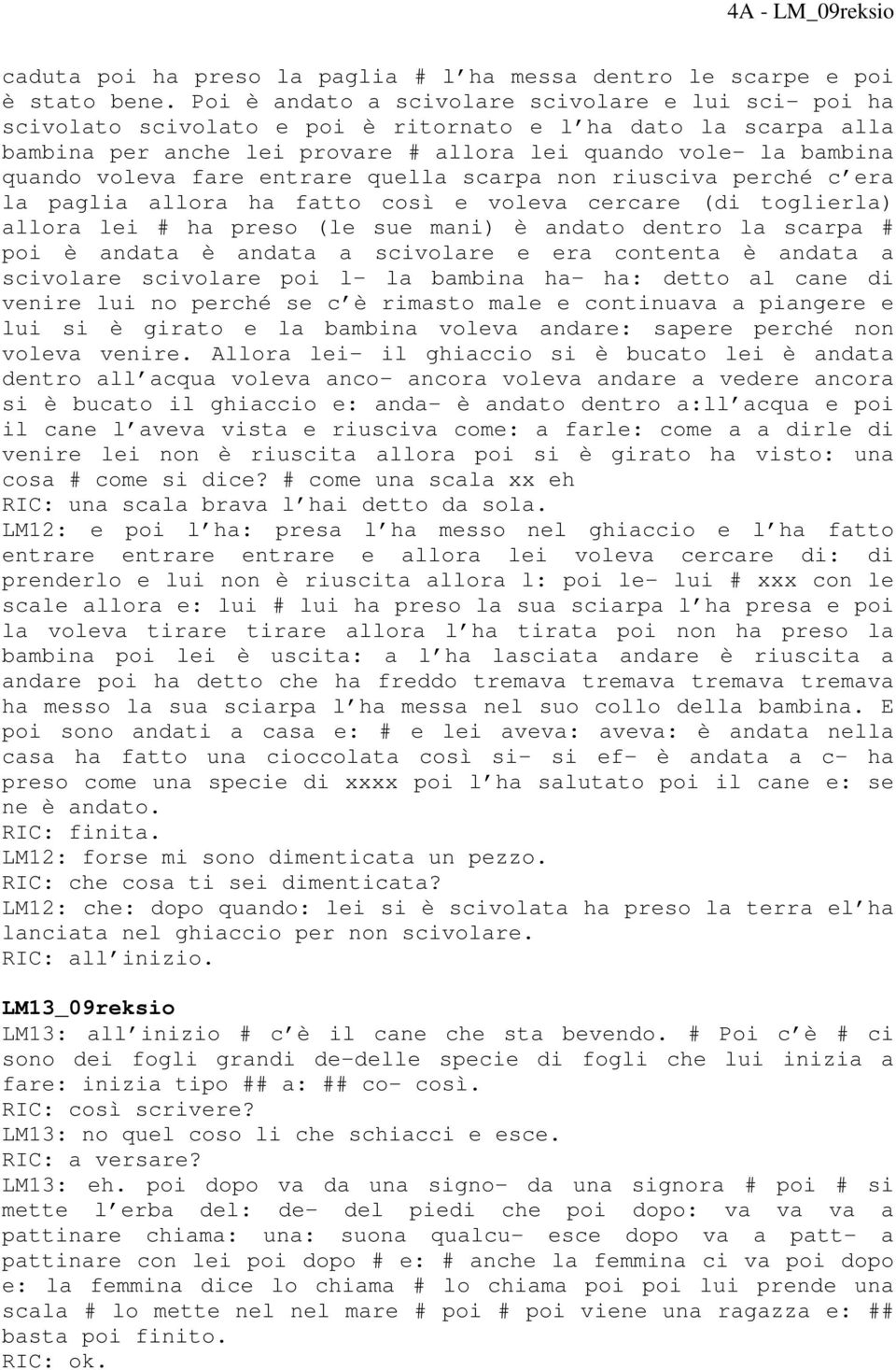 fare entrare quella scarpa non riusciva perché c era la paglia allora ha fatto così e voleva cercare (di toglierla) allora lei # ha preso (le sue mani) è andato dentro la scarpa # poi è andata è