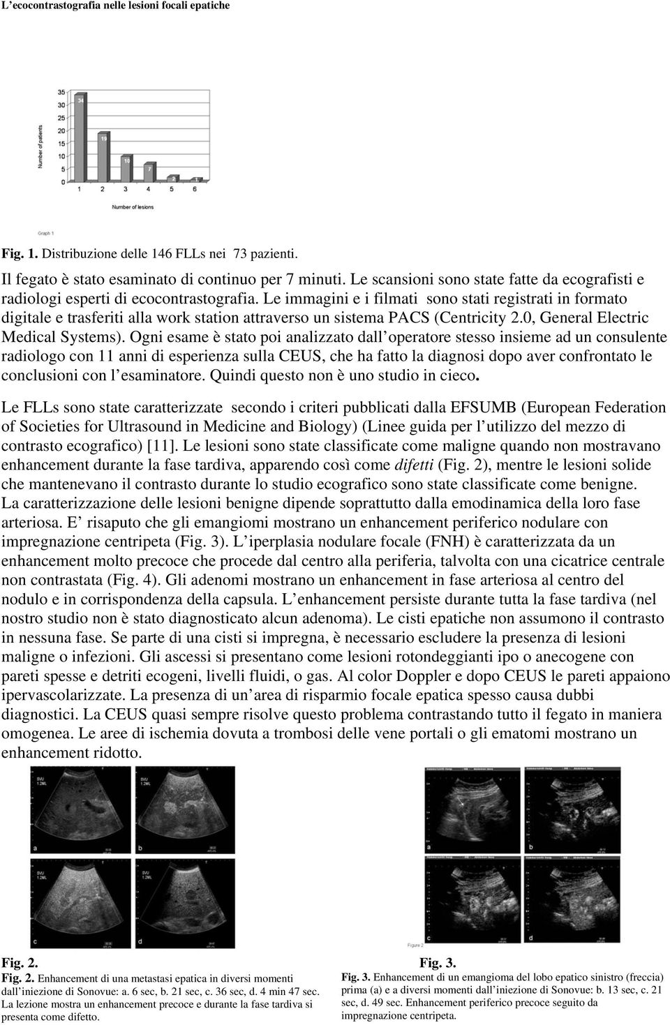 Ogni esame è stato poi analizzato dall operatore stesso insieme ad un consulente radiologo con 11 anni di esperienza sulla CEUS, che ha fatto la diagnosi dopo aver confrontato le conclusioni con l