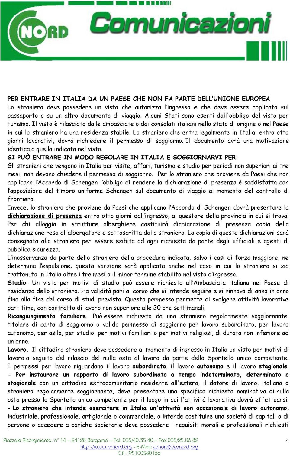 Il visto è rilasciato dalle ambasciate o dai consolati italiani nello stato di origine o nel Paese in cui lo straniero ha una residenza stabile.