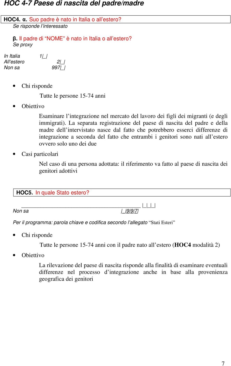 La separata registrazione del paese di nascita del padre e della madre dell intervistato nasce dal fatto che potrebbero esserci differenze di integrazione a seconda del fatto che entrambi i genitori