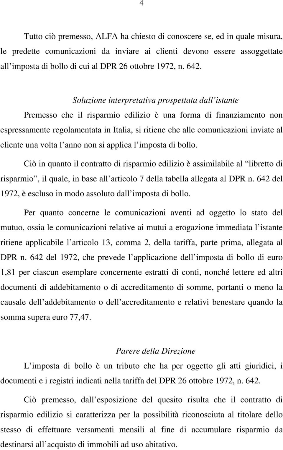 Soluzione interpretativa prospettata dall istante Premesso che il risparmio edilizio è una forma di finanziamento non espressamente regolamentata in Italia, si ritiene che alle comunicazioni inviate