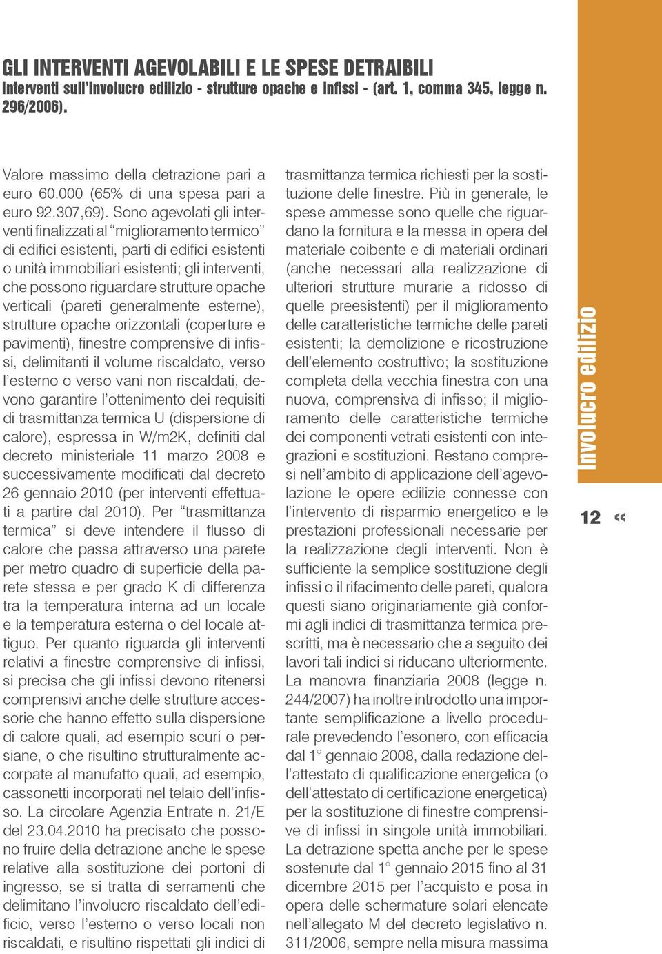 Sono agevolati gli interventi finalizzati al miglioramento termico di edifici esistenti, parti di edifici esistenti o unità immobiliari esistenti; gli interventi, che possono riguardare strutture