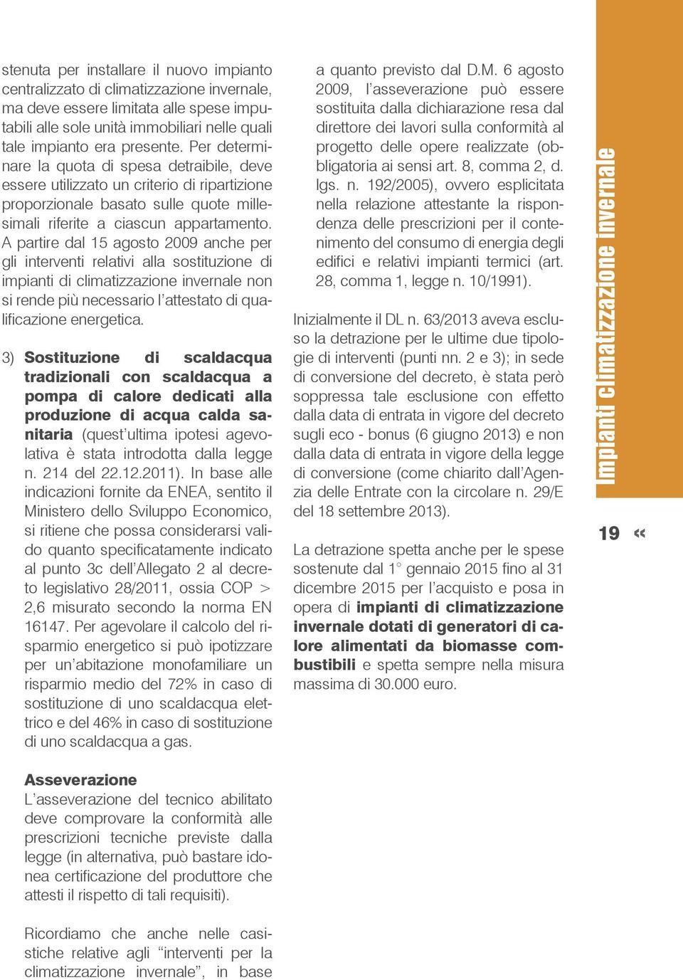 A partire dal 15 agosto 2009 anche per gli interventi relativi alla sostituzione di impianti di climatizzazione invernale non si rende più necessario l attestato di qualificazione energetica.