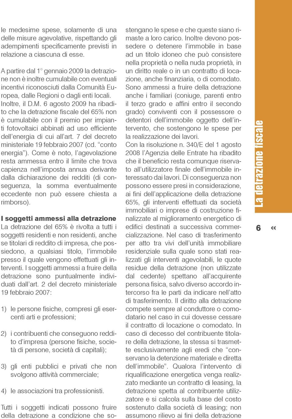 6 agosto 2009 ha ribadito che la detrazione fiscale del 65% non è cumulabile con il premio per impianti fotovoltaici abbinati ad uso efficiente dell energia di cui all art.