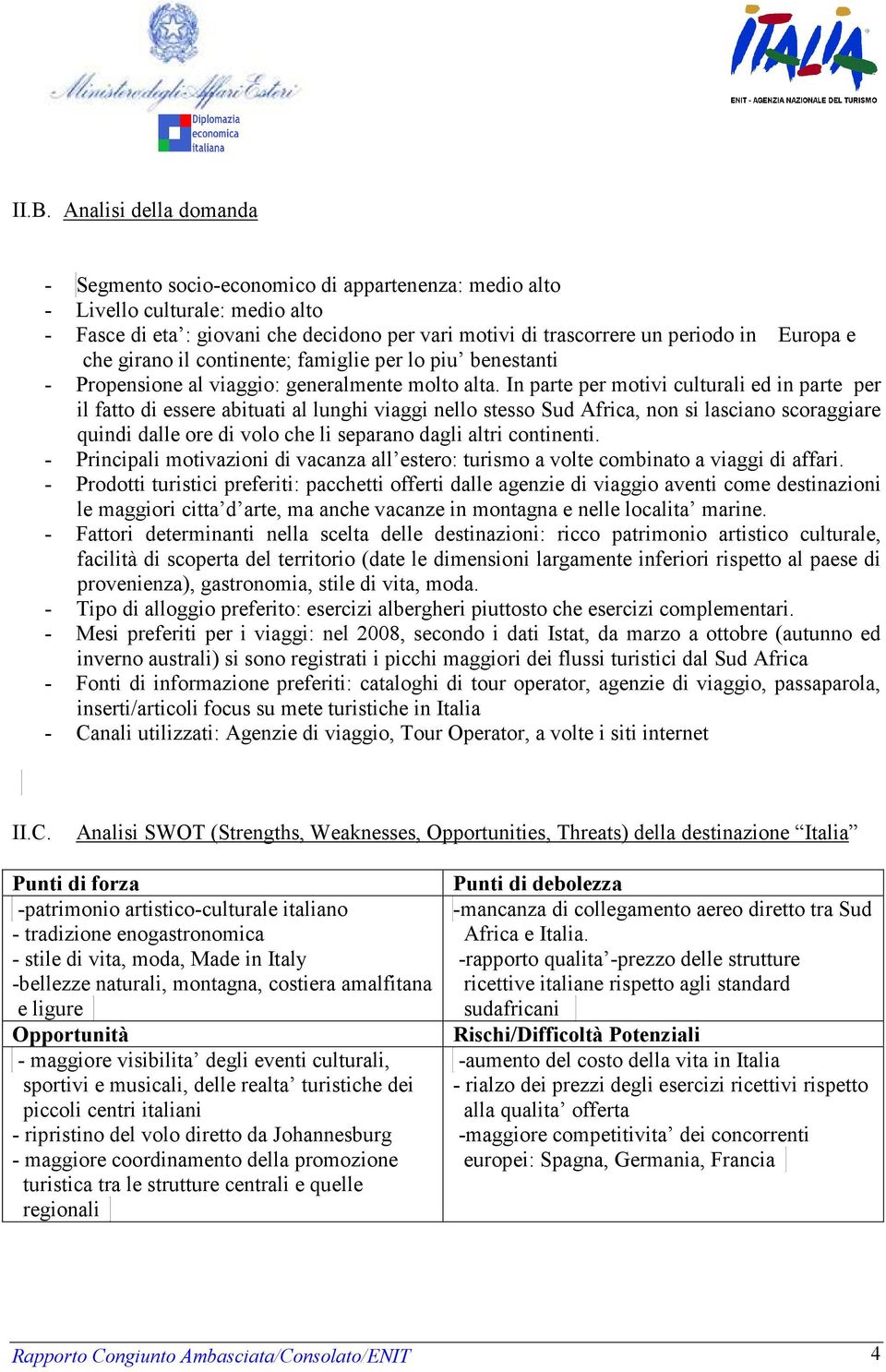 In parte per motivi culturali ed in parte per il fatto di essere abituati al lunghi viaggi nello stesso Sud Africa, non si lasciano scoraggiare quindi dalle ore di volo che li separano dagli altri