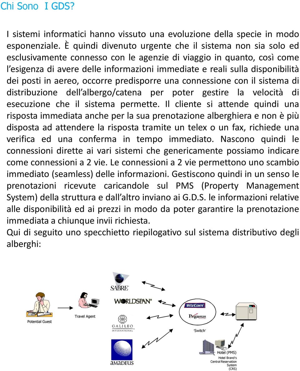 disponibilità dei posti in aereo, occorre predisporre una connessione con il sistema di distribuzione dell albergo/catena per poter gestire la velocità di esecuzione che il sistema permette.