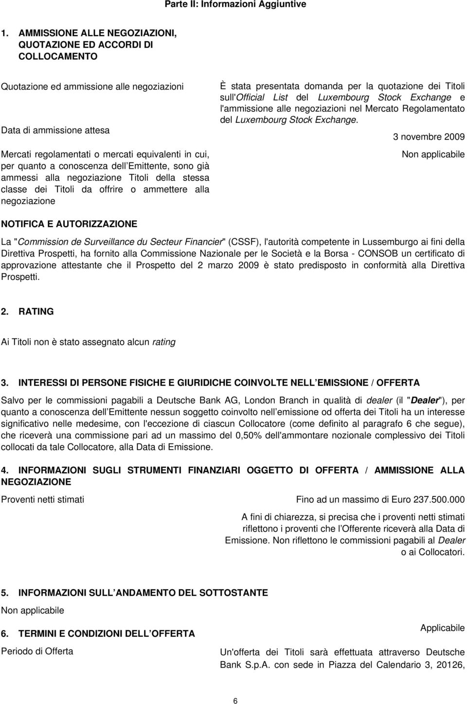 a conoscenza dell Emittente, sono già ammessi alla negoziazione Titoli della stessa classe dei Titoli da offrire o ammettere alla negoziazione È stata presentata domanda per la quotazione dei Titoli