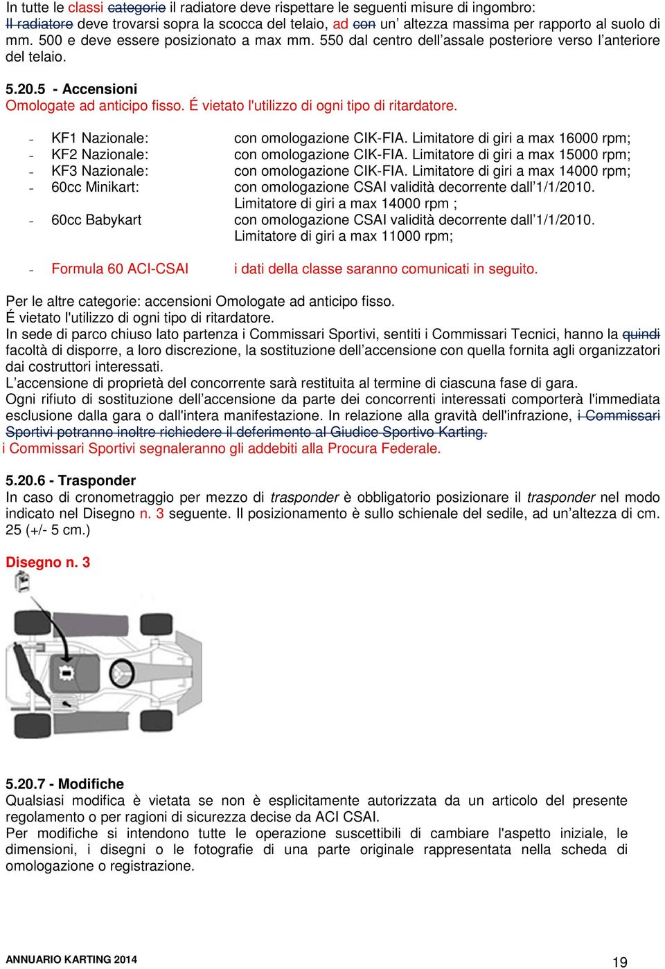 É vietato l'utilizzo di ogni tipo di ritardatore. KF1 Nazionale: con omologazione CIK-FIA. Limitatore di giri a max 16000 rpm; KF2 Nazionale: con omologazione CIK-FIA.