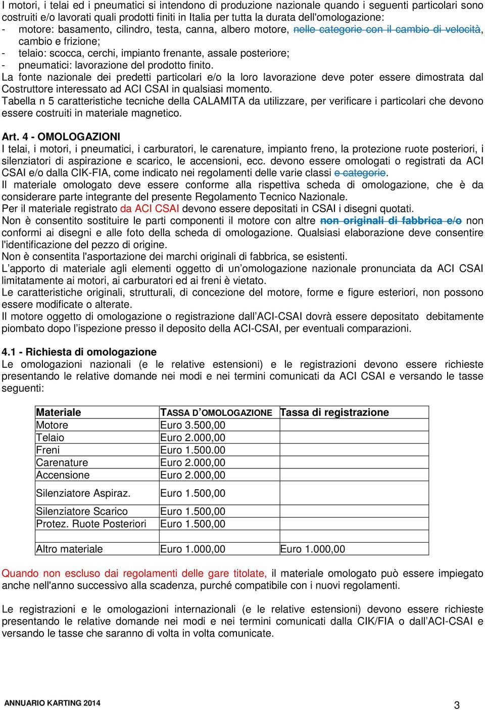 lavorazione del prodotto finito. La fonte nazionale dei predetti particolari e/o la loro lavorazione deve poter essere dimostrata dal Costruttore interessato ad ACI CSAI in qualsiasi momento.