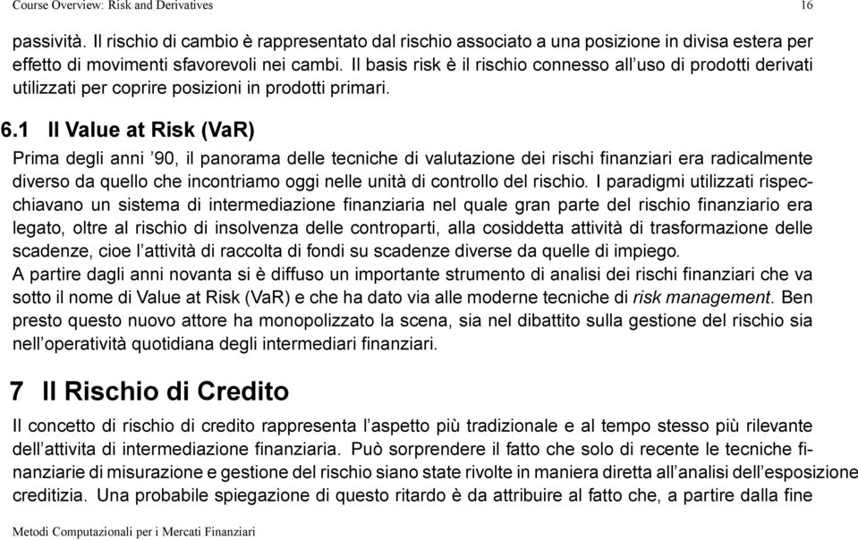 1 Il Value at Risk (VaR) Prima degli anni '90, il panorama delle tecniche di valutazione dei rischi nanziari era radicalmente diverso da quello che incontriamo oggi nelle unità di controllo del