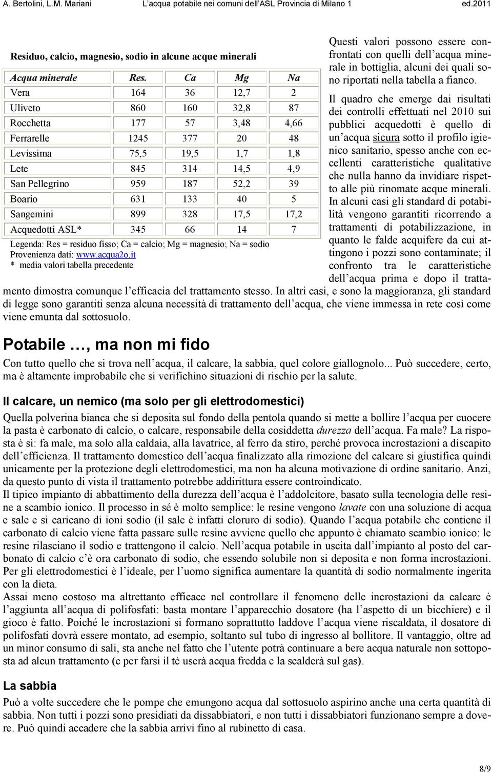 133 40 5 Sangemini 899 328 17,5 17,2 Acquedotti ASL* 345 66 14 7 Legenda: Res = residuo fisso; Ca = calcio; Mg = magnesio; Na = sodio Provenienza dati: www.acqua2o.