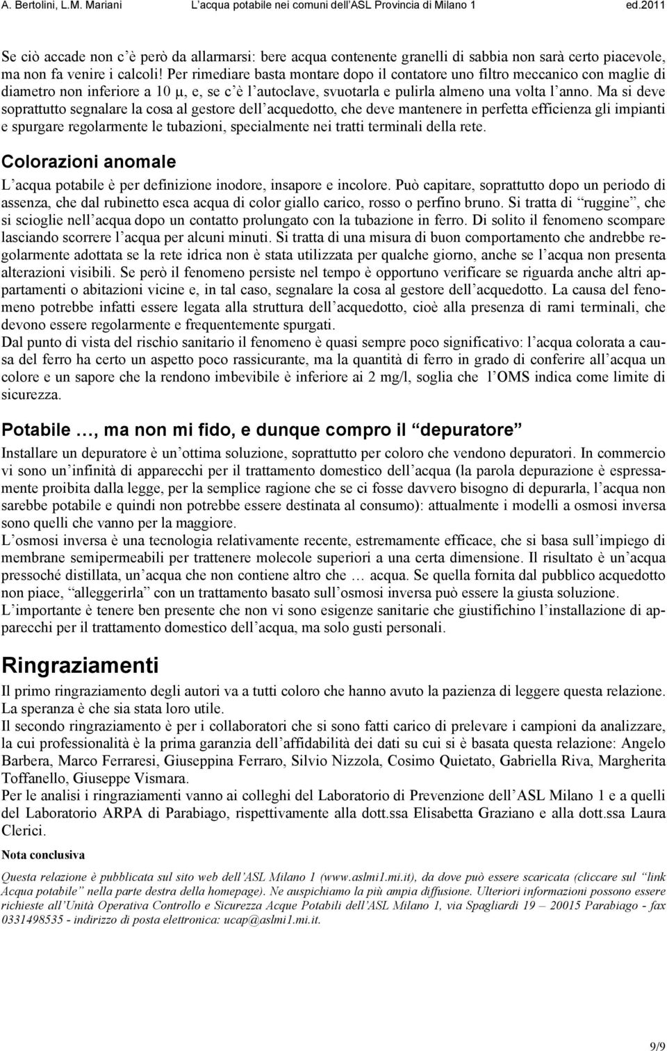 Ma si deve soprattutto segnalare la cosa al gestore dell acquedotto, che deve mantenere in perfetta efficienza gli impianti e spurgare regolarmente le tubazioni, specialmente nei tratti terminali