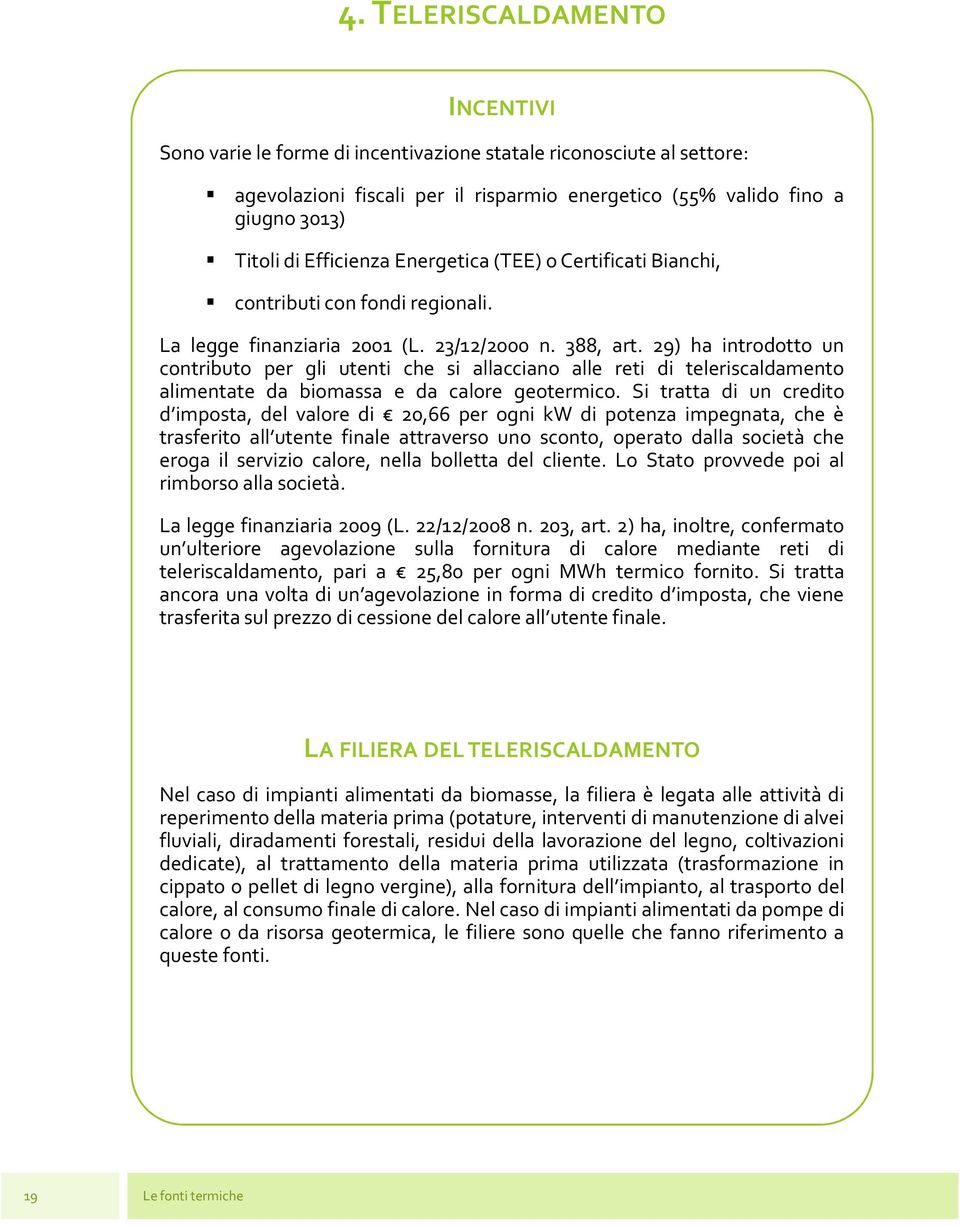 29) ha introdotto un contributo per gli utenti che si allacciano alle reti di teleriscaldamento alimentate da biomassa e da calore geotermico.