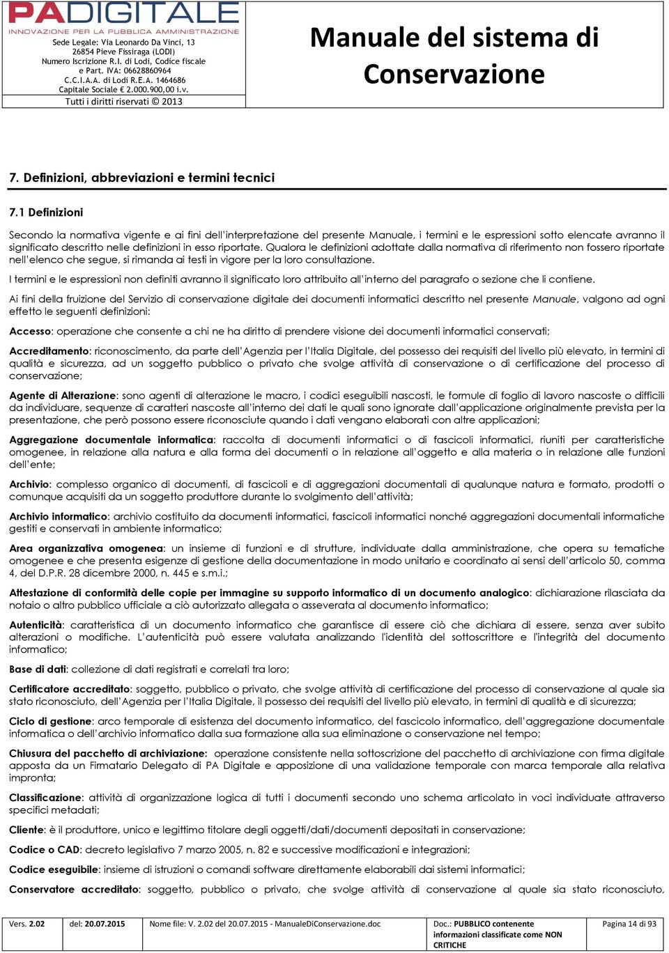 riportate. Qualora le definizioni adottate dalla normativa di riferimento non fossero riportate nell elenco che segue, si rimanda ai testi in vigore per la loro consultazione.