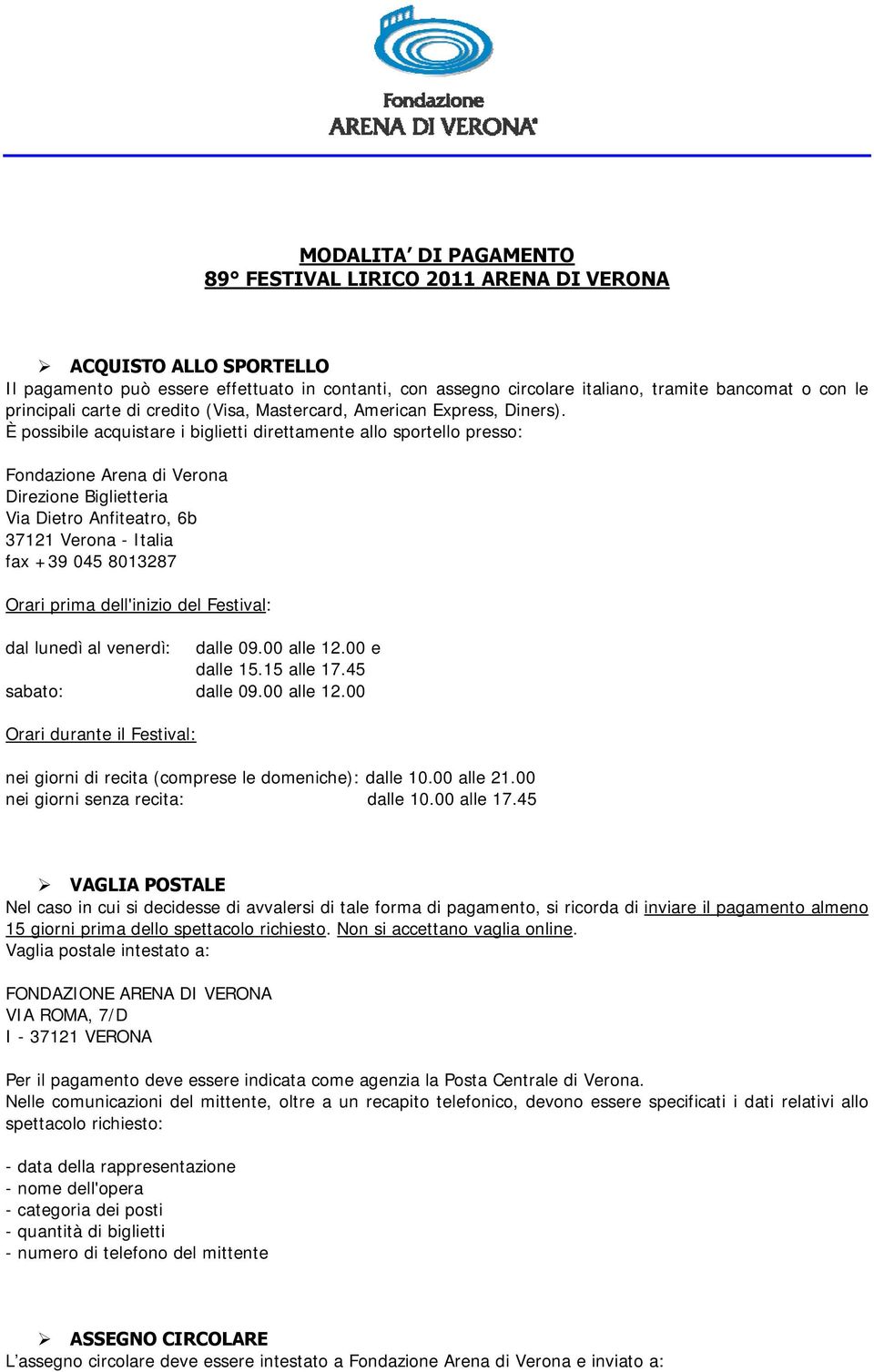 È possibile acquistare i biglietti direttamente allo sportello presso: Fondazione Arena di Verona Direzione Biglietteria Via Dietro Anfiteatro, 6b 37121 Verona - Italia fax +39 045 8013287 Orari