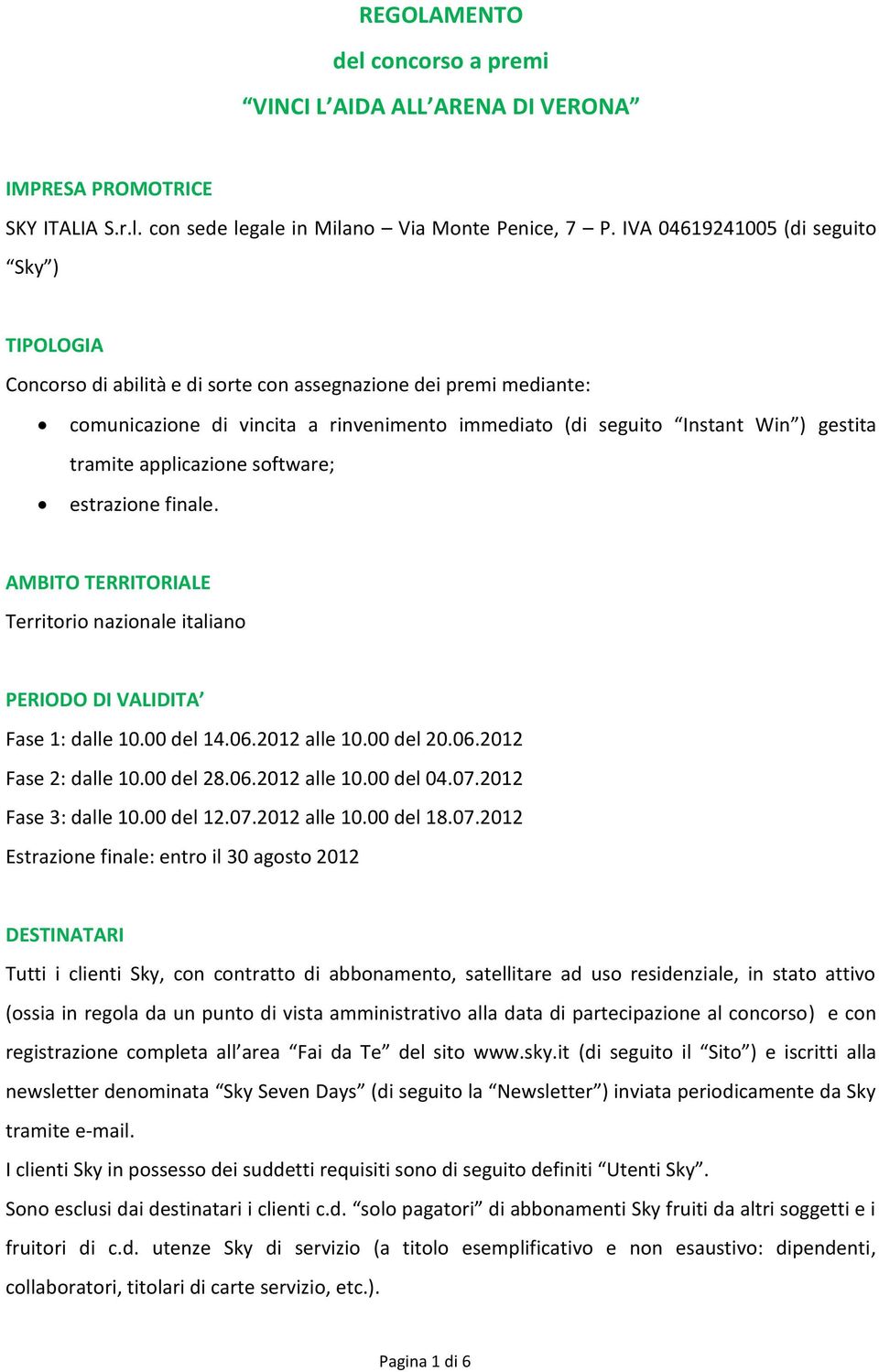 tramite applicazione software; estrazione finale. AMBITO TERRITORIALE Territorio nazionale italiano PERIODO DI VALIDITA Fase 1: dalle 10.00 del 14.06.2012 alle 10.00 del 20.06.2012 Fase 2: dalle 10.