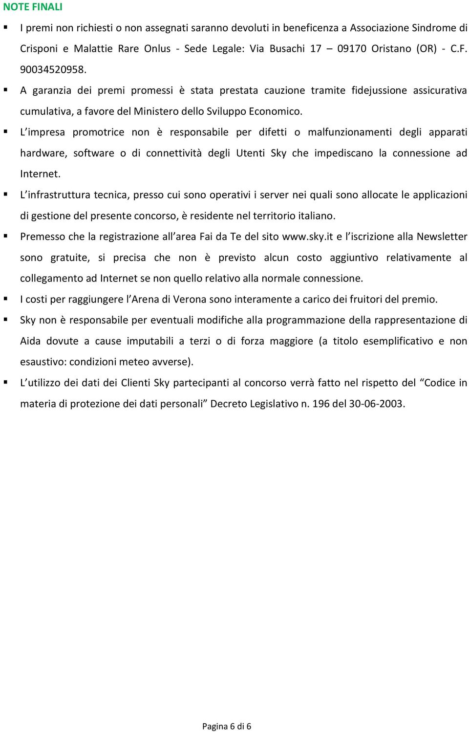 L impresa promotrice non è responsabile per difetti o malfunzionamenti degli apparati hardware, software o di connettività degli Utenti Sky che impediscano la connessione ad Internet.