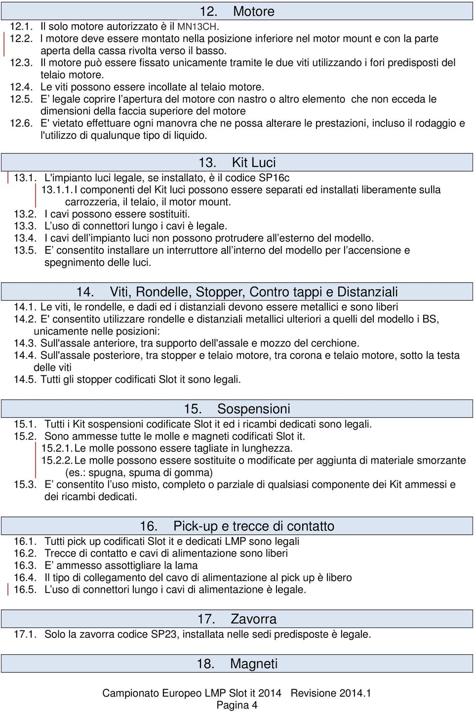 E' vietato effettuare ogni manovra che ne possa alterare le prestazioni, incluso il rodaggio e l'utilizzo di qualunque tipo di liquido. 13. Kit Luci 13.1. L'impianto luci legale, se installato, è il codice SP16c 13.