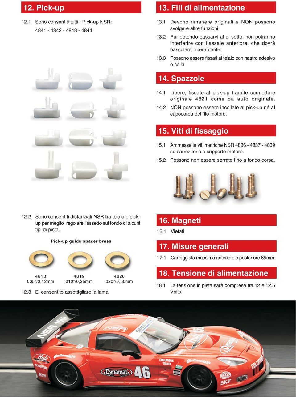 1 Libere, fissate al pickup tramite connettore originale 4821 come da auto originale. 14.2 NON possono essere incollate al pickup né al capocorda del filo motore. 15. Viti di fissaggio 15.