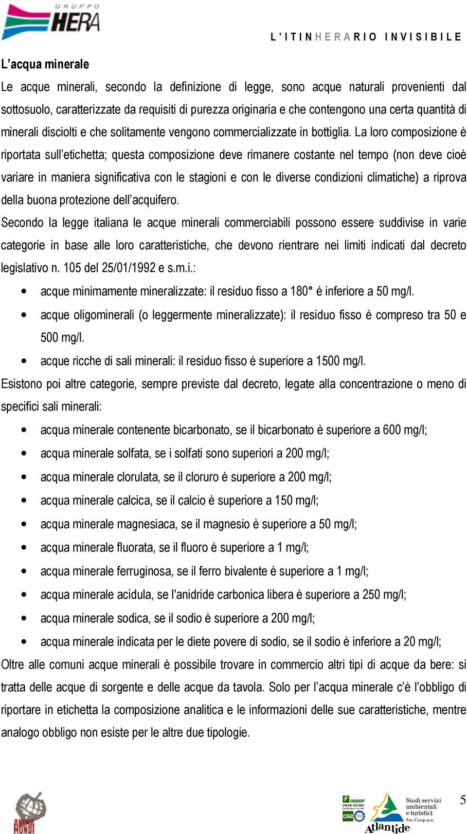 La loro composizione è riportata sull etichetta; questa composizione deve rimanere costante nel tempo (non deve cioè variare in maniera significativa con le stagioni e con le diverse condizioni