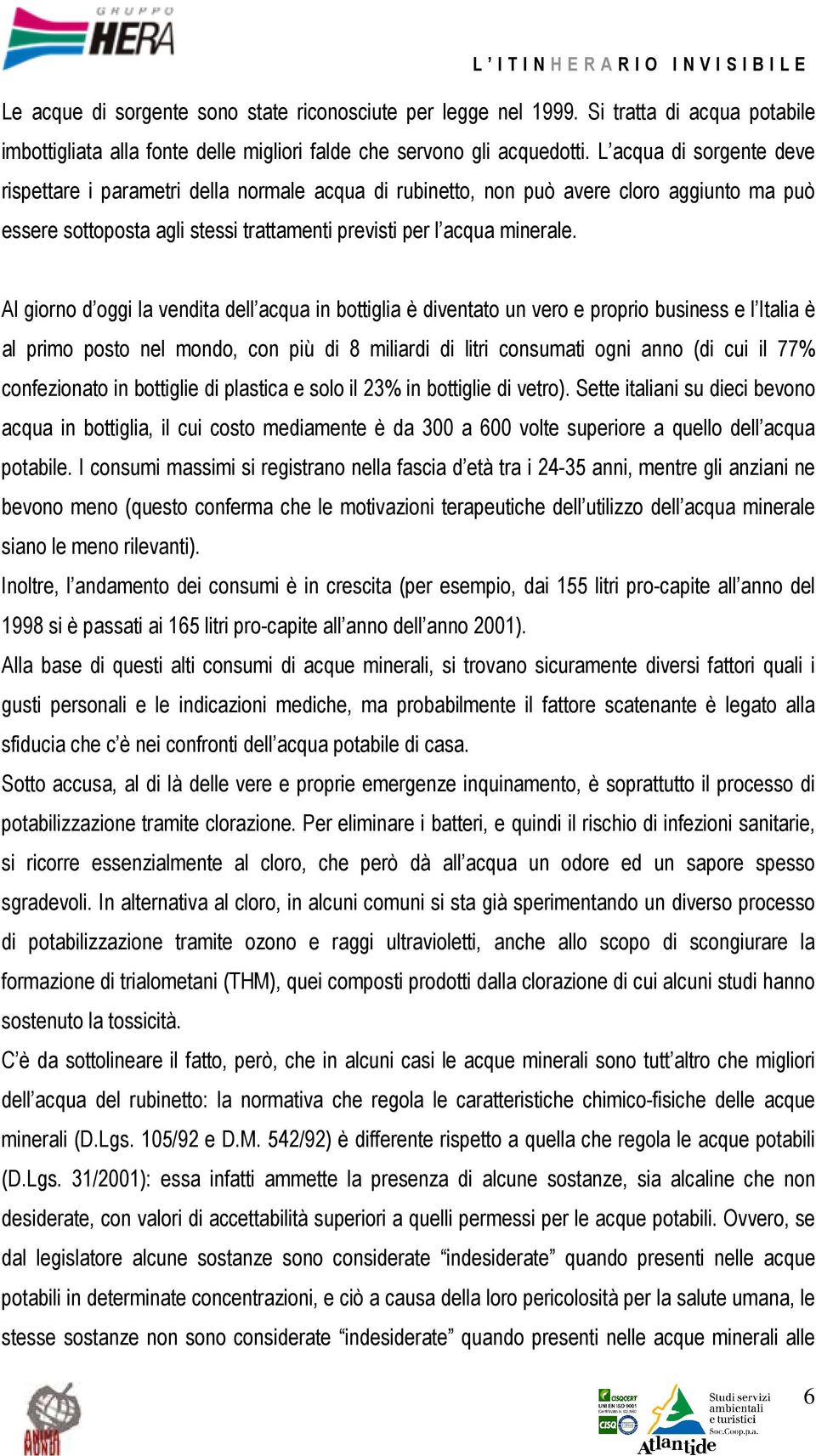 Al giorno d oggi la vendita dell acqua in bottiglia è diventato un vero e proprio business e l Italia è al primo posto nel mondo, con più di 8 miliardi di litri consumati ogni anno (di cui il 77%