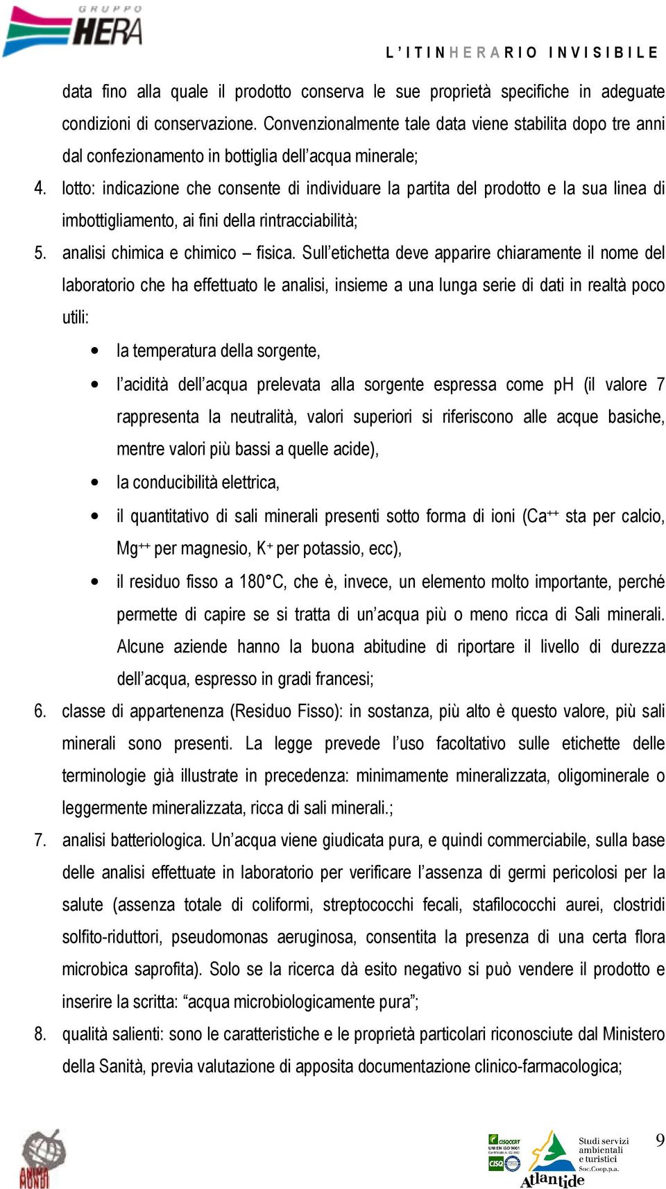 lotto: indicazione che consente di individuare la partita del prodotto e la sua linea di imbottigliamento, ai fini della rintracciabilità; 5. analisi chimica e chimico fisica.