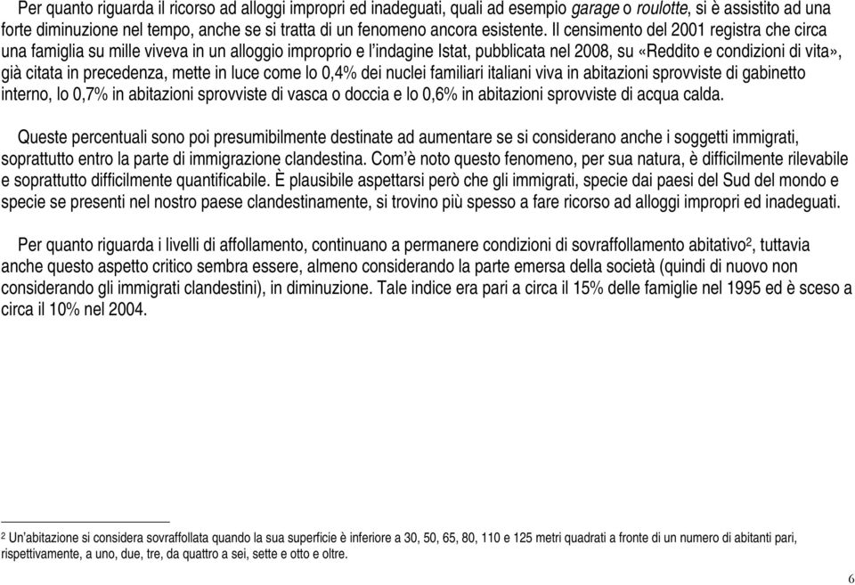 Il censimento del 2001 registra che circa una famiglia su mille viveva in un alloggio improprio e l indagine Istat, pubblicata nel 2008, su «Reddito e condizioni di vita», già citata in precedenza,