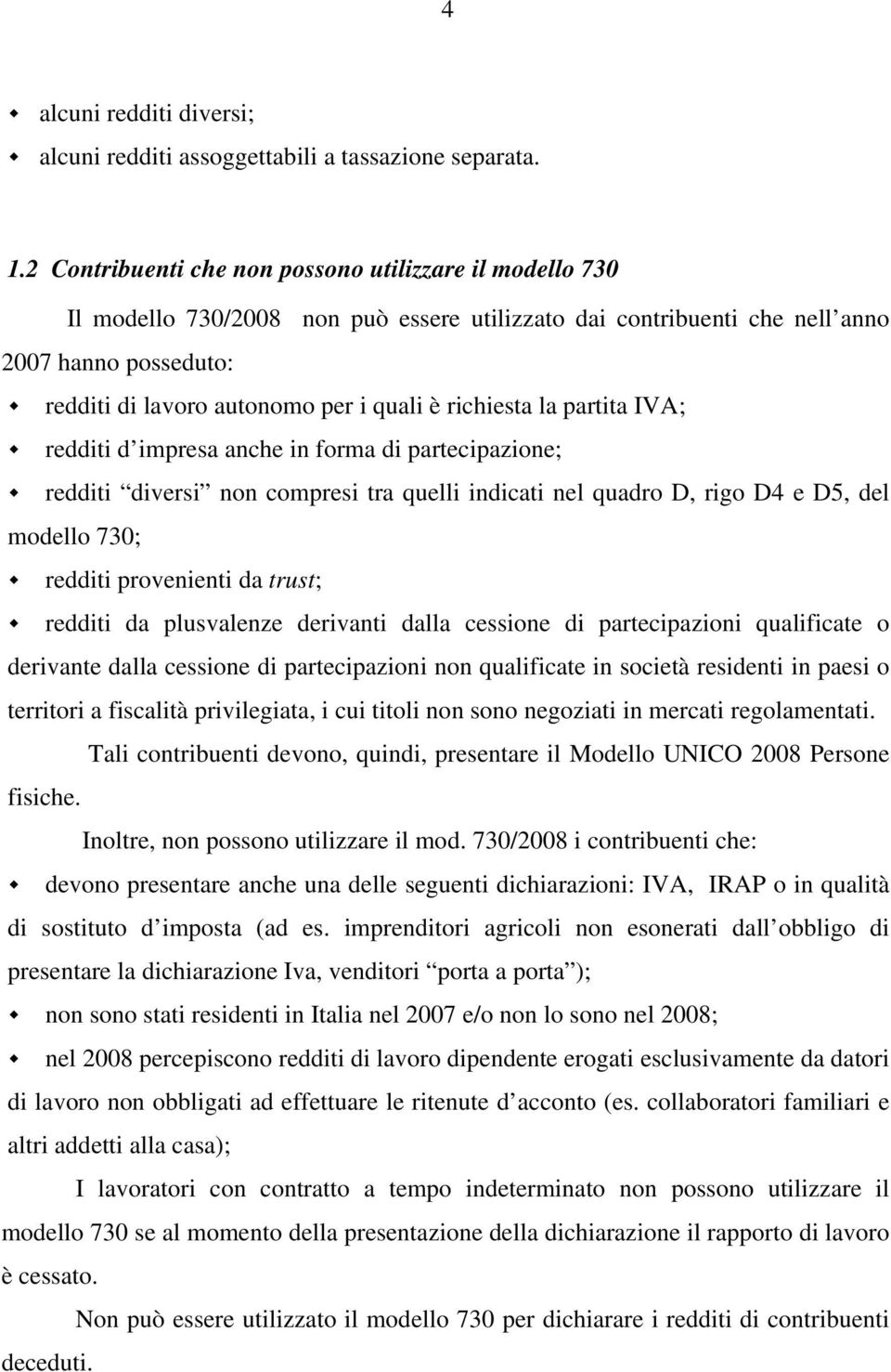 richiesta la partita IVA; redditi d impresa anche in forma di partecipazione; redditi diversi non compresi tra quelli indicati nel quadro D, rigo D4 e D5, del modello 730; redditi provenienti da