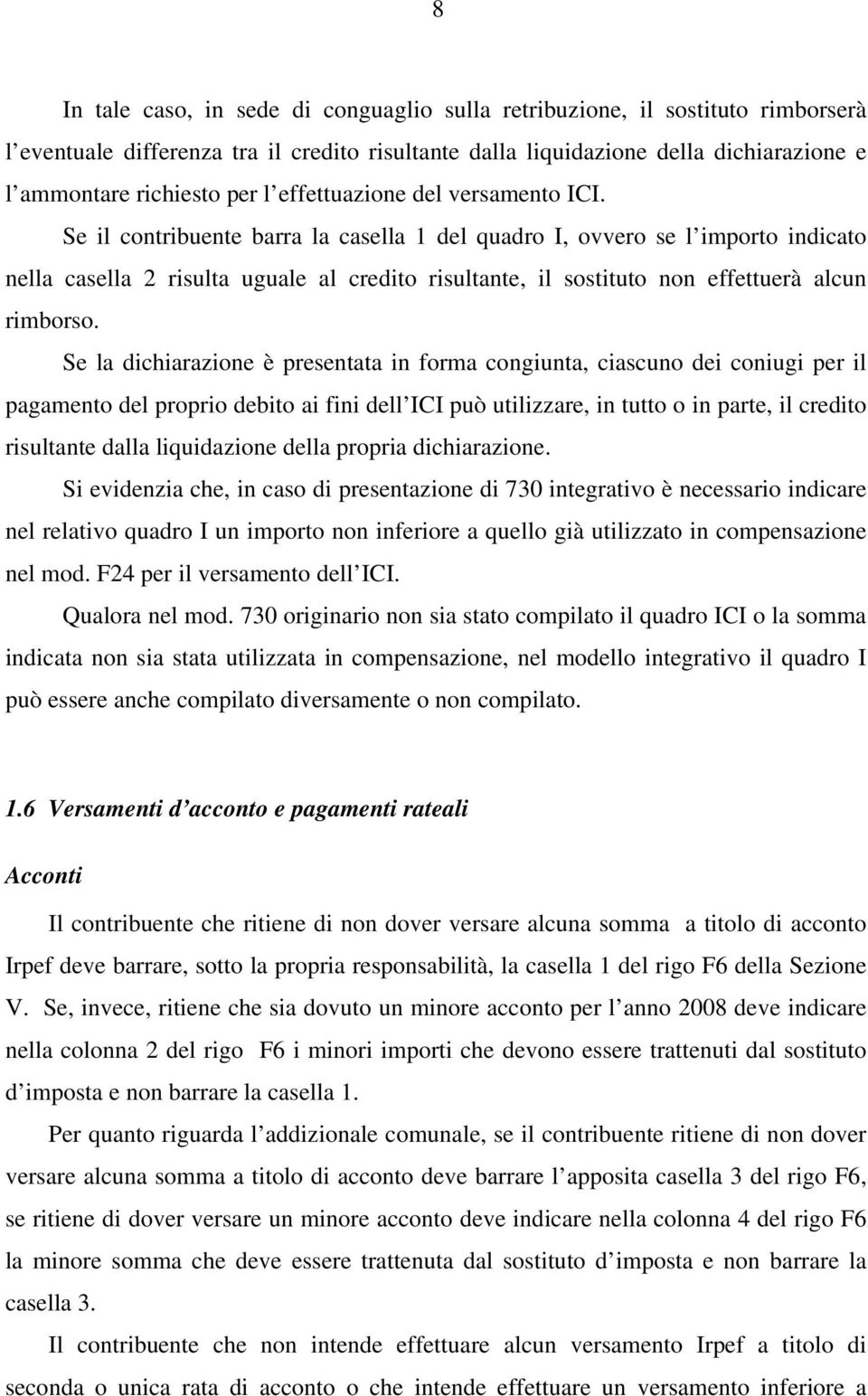 Se il contribuente barra la casella 1 del quadro I, ovvero se l importo indicato nella casella 2 risulta uguale al credito risultante, il sostituto non effettuerà alcun rimborso.