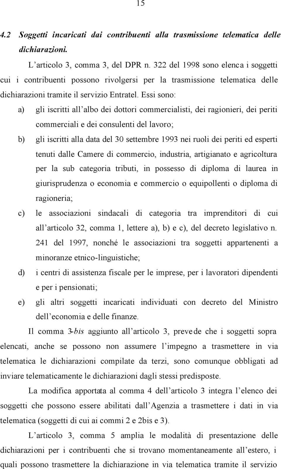 Essi sono: a) gli iscritti all albo dei dottori commercialisti, dei ragionieri, dei periti commerciali e dei consulenti del lavoro; b) gli iscritti alla data del 30 settembre 1993 nei ruoli dei