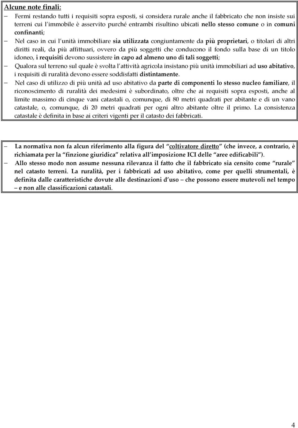 soggetti che conducono il fondo sulla base di un titolo idoneo, i requisiti devono sussistere in capo ad almeno uno di tali soggetti; Qualora sul terreno sul quale è svolta l attività agricola